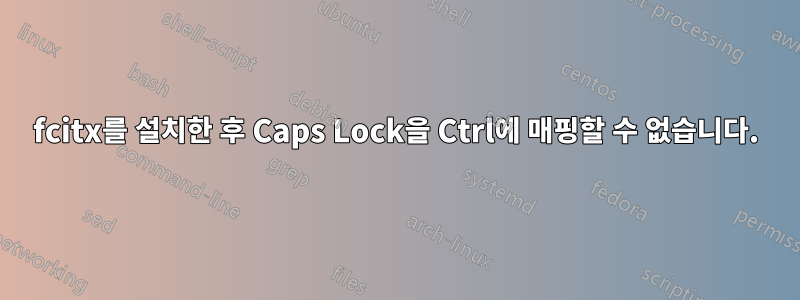 fcitx를 설치한 후 Caps Lock을 Ctrl에 매핑할 수 없습니다.