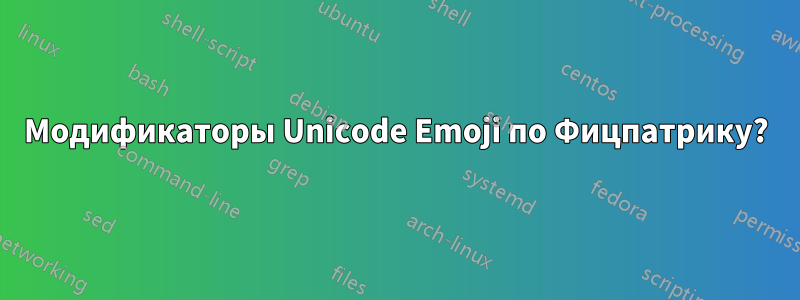 Модификаторы Unicode Emoji по Фицпатрику?