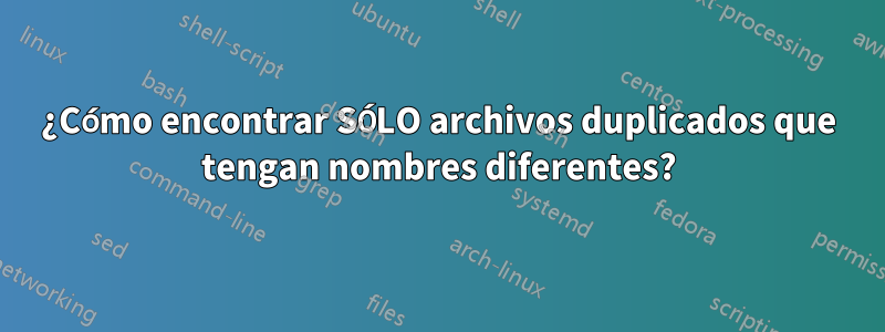 ¿Cómo encontrar SÓLO archivos duplicados que tengan nombres diferentes?