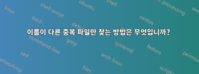 이름이 다른 중복 파일만 찾는 방법은 무엇입니까?