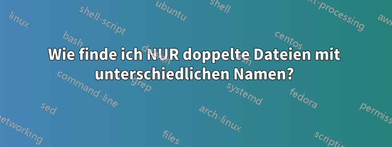 Wie finde ich NUR doppelte Dateien mit unterschiedlichen Namen?