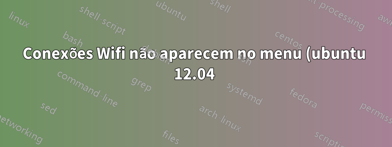 Conexões Wifi não aparecem no menu (ubuntu 12.04)