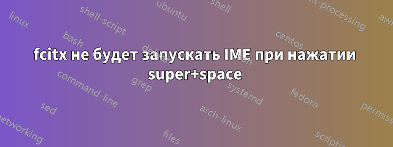 fcitx не будет запускать IME при нажатии super+space