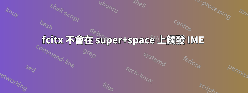 fcitx 不會在 super+space 上觸發 IME