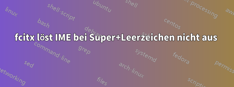 fcitx löst IME bei Super+Leerzeichen nicht aus