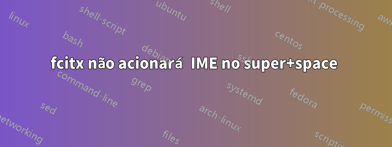 fcitx não acionará IME no super+space