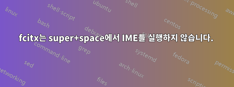 fcitx는 super+space에서 IME를 실행하지 않습니다.