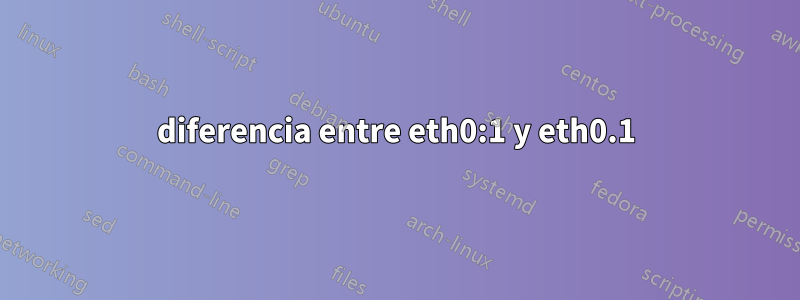 diferencia entre eth0:1 y eth0.1