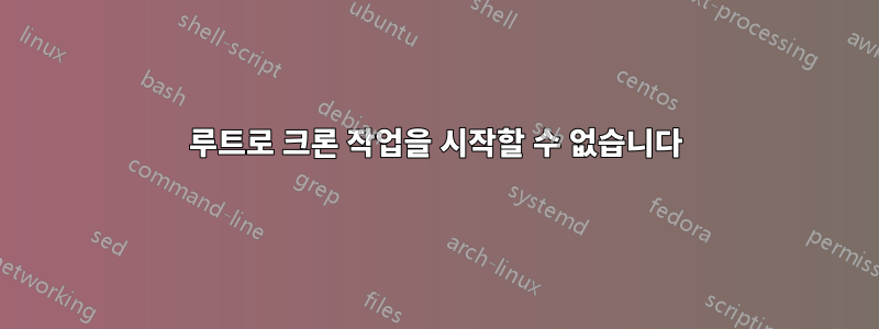 루트로 크론 작업을 시작할 수 없습니다