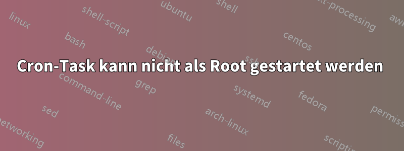 Cron-Task kann nicht als Root gestartet werden