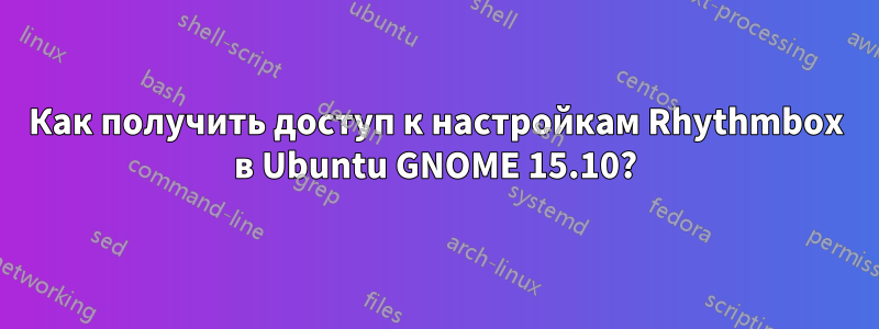 Как получить доступ к настройкам Rhythmbox в Ubuntu GNOME 15.10?