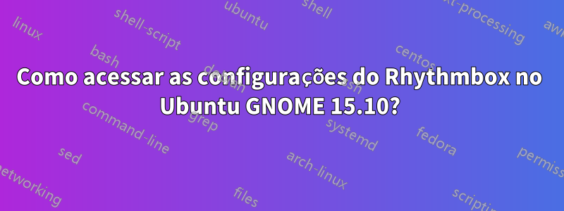 Como acessar as configurações do Rhythmbox no Ubuntu GNOME 15.10?