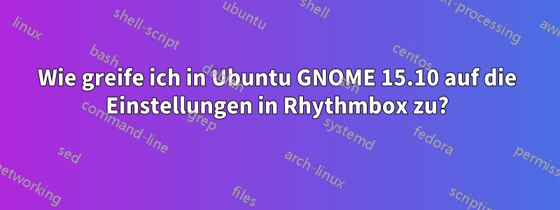 Wie greife ich in Ubuntu GNOME 15.10 auf die Einstellungen in Rhythmbox zu?