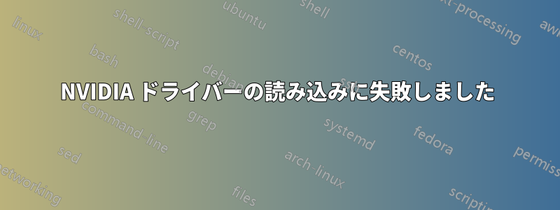 NVIDIA ドライバーの読み込みに失敗しました