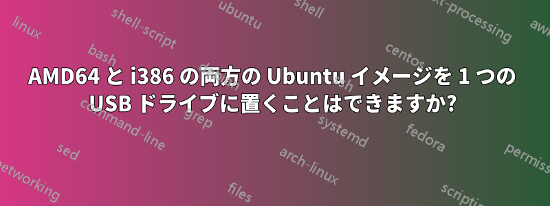 AMD64 と i386 の両方の Ubuntu イメージを 1 つの USB ドライブに置くことはできますか?