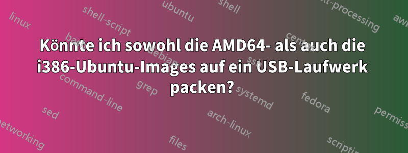 Könnte ich sowohl die AMD64- als auch die i386-Ubuntu-Images auf ein USB-Laufwerk packen?