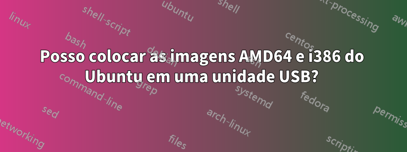 Posso colocar as imagens AMD64 e i386 do Ubuntu em uma unidade USB?