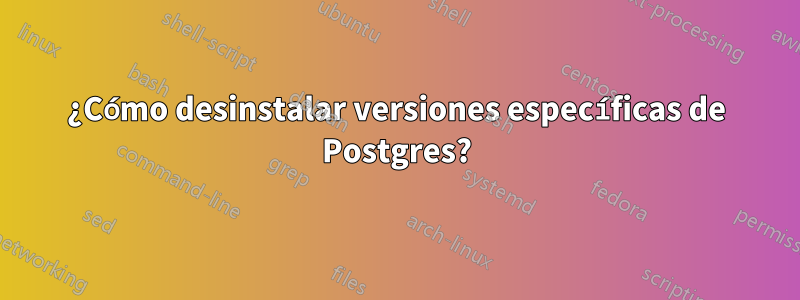 ¿Cómo desinstalar versiones específicas de Postgres?