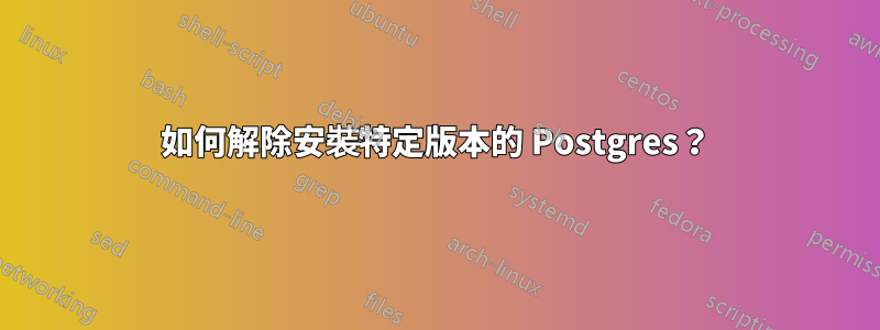 如何解除安裝特定版本的 Postgres？