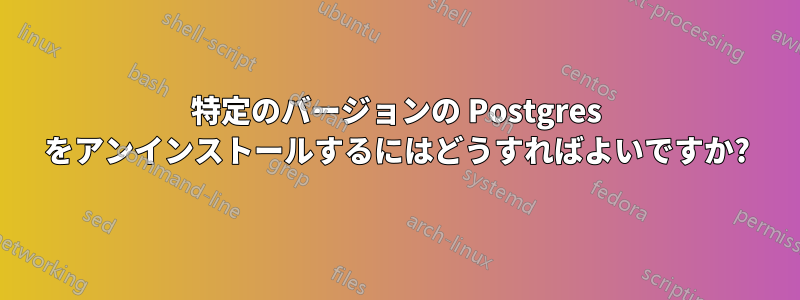 特定のバージョンの Postgres をアンインストールするにはどうすればよいですか?