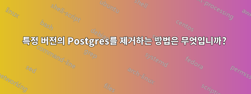 특정 버전의 Postgres를 제거하는 방법은 무엇입니까?