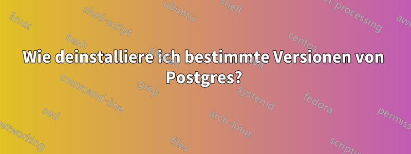 Wie deinstalliere ich bestimmte Versionen von Postgres?