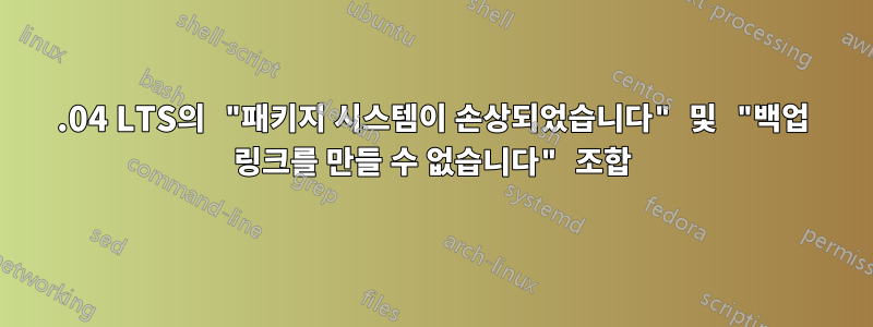 14.04 LTS의 "패키지 시스템이 손상되었습니다" 및 "백업 링크를 만들 수 없습니다" 조합