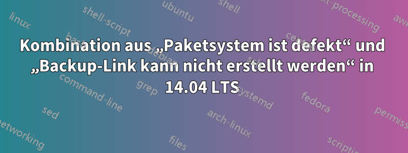 Kombination aus „Paketsystem ist defekt“ und „Backup-Link kann nicht erstellt werden“ in 14.04 LTS