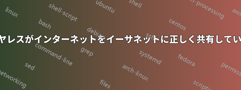 ワイヤレスがインターネットをイーサネットに正しく共有していない