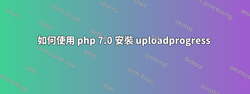 如何使用 php 7.0 安裝 uploadprogress