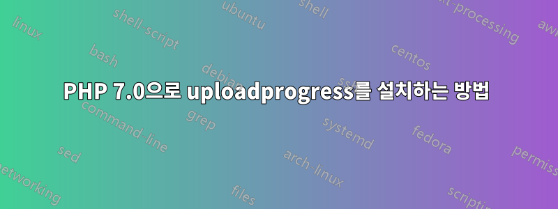 PHP 7.0으로 uploadprogress를 설치하는 방법