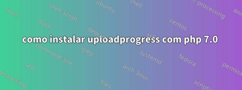 como instalar uploadprogress com php 7.0