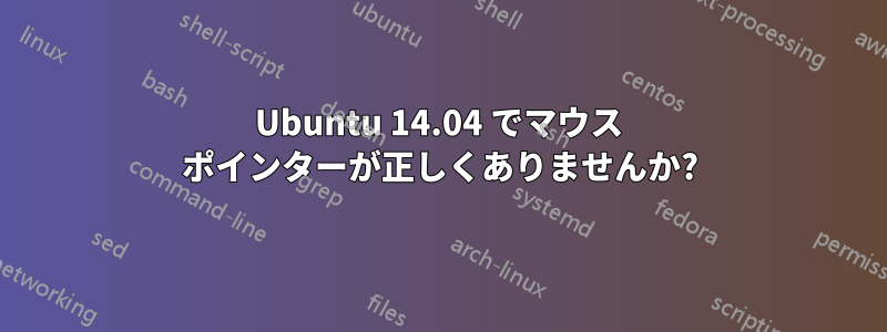 Ubuntu 14.04 でマウス ポインターが正しくありませんか?