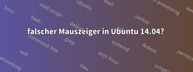 falscher Mauszeiger in Ubuntu 14.04?