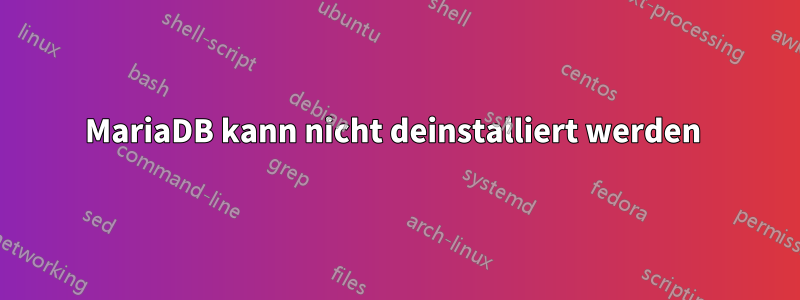 MariaDB kann nicht deinstalliert werden 