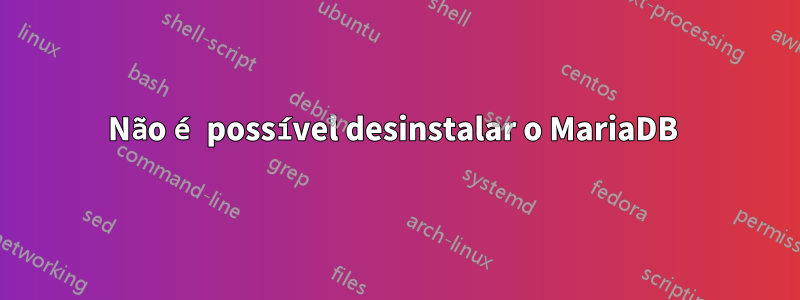 Não é possível desinstalar o MariaDB 