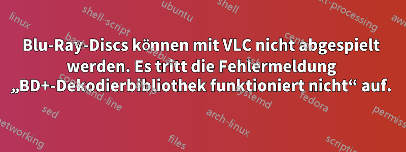 Blu-Ray-Discs können mit VLC nicht abgespielt werden. Es tritt die Fehlermeldung „BD+-Dekodierbibliothek funktioniert nicht“ auf.