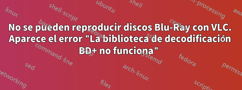 No se pueden reproducir discos Blu-Ray con VLC. Aparece el error "La biblioteca de decodificación BD+ no funciona"