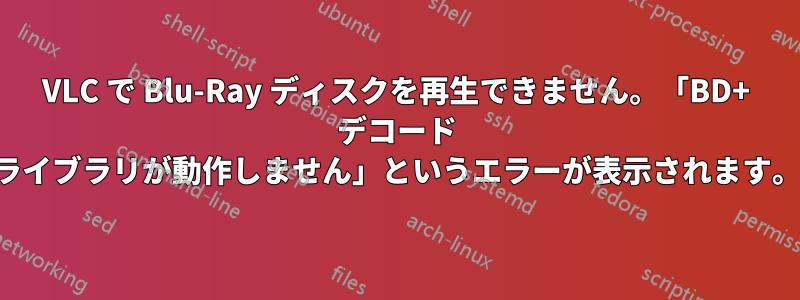 VLC で Blu-Ray ディスクを再生できません。「BD+ デコード ライブラリが動作しません」というエラーが表示されます。