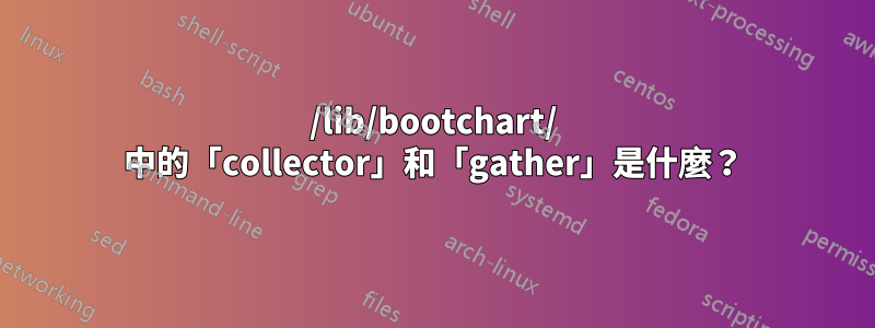 /lib/bootchart/ 中的「collector」和「gather」是什麼？