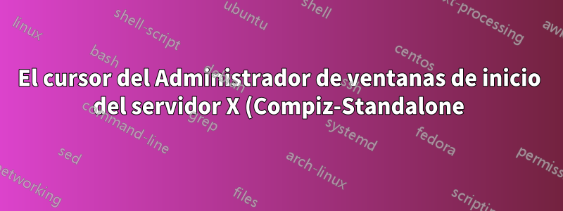 El cursor del Administrador de ventanas de inicio del servidor X (Compiz-Standalone) es negro X