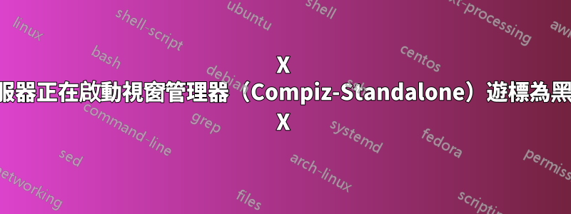 X 伺服器正在啟動視窗管理器（Compiz-Standalone）遊標為黑色 X