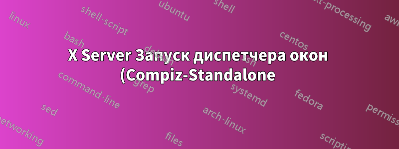 X Server Запуск диспетчера окон (Compiz-Standalone) Курсор — черный X