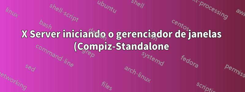 X Server iniciando o gerenciador de janelas (Compiz-Standalone) O cursor é preto X