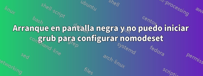 Arranque en pantalla negra y no puedo iniciar grub para configurar nomodeset