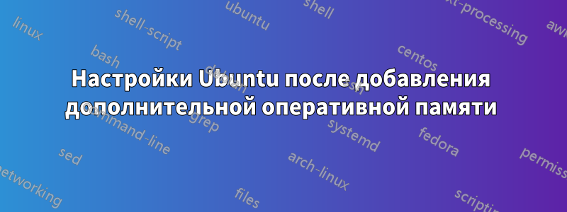 Настройки Ubuntu после добавления дополнительной оперативной памяти