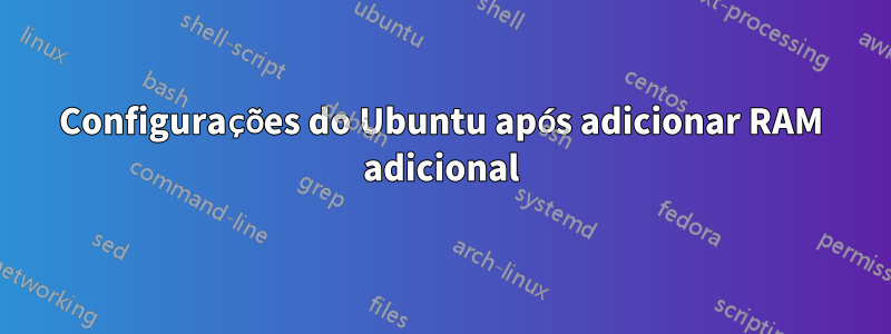 Configurações do Ubuntu após adicionar RAM adicional