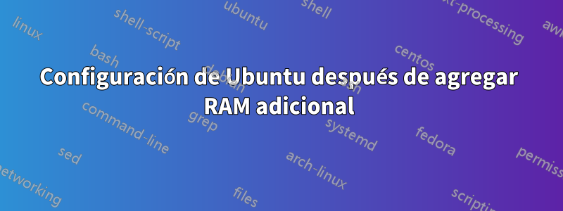 Configuración de Ubuntu después de agregar RAM adicional