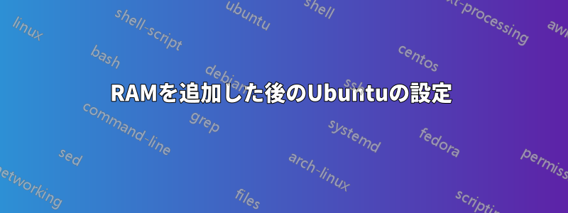 RAMを追加した後のUbuntuの設定