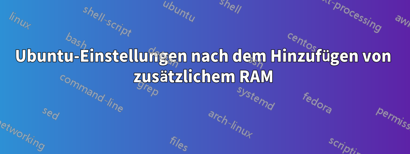 Ubuntu-Einstellungen nach dem Hinzufügen von zusätzlichem RAM